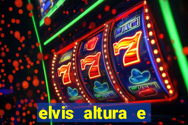 elvis altura e peso elvis presley altura